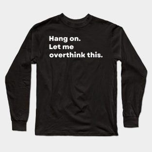 Hang on. Let me overthink this. - Funny Long Sleeve T-Shirt